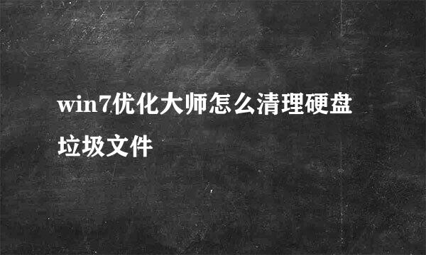 win7优化大师怎么清理硬盘垃圾文件