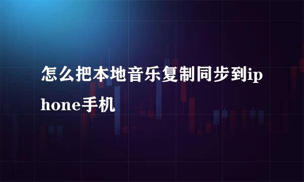 怎么把本地音乐复制同步到iphone手机