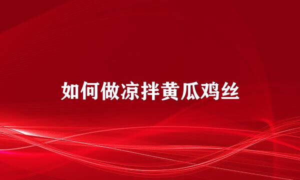 如何做凉拌黄瓜鸡丝