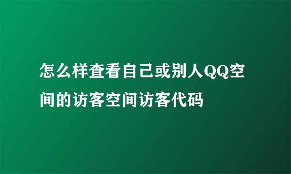 怎么样查看自己或别人QQ空间的访客空间访客代码