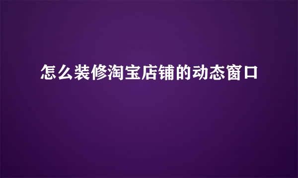 怎么装修淘宝店铺的动态窗口