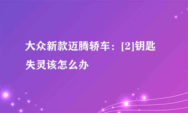大众新款迈腾轿车：[2]钥匙失灵该怎么办