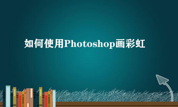如何使用Photoshop画彩虹