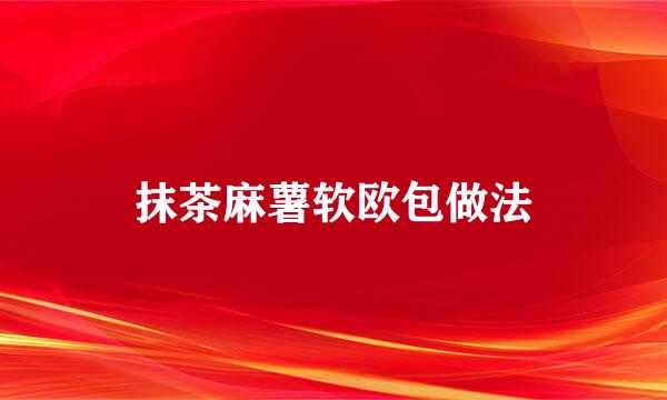 抹茶麻薯软欧包做法