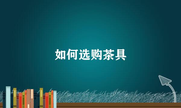 如何选购茶具