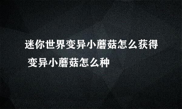 迷你世界变异小蘑菇怎么获得 变异小蘑菇怎么种