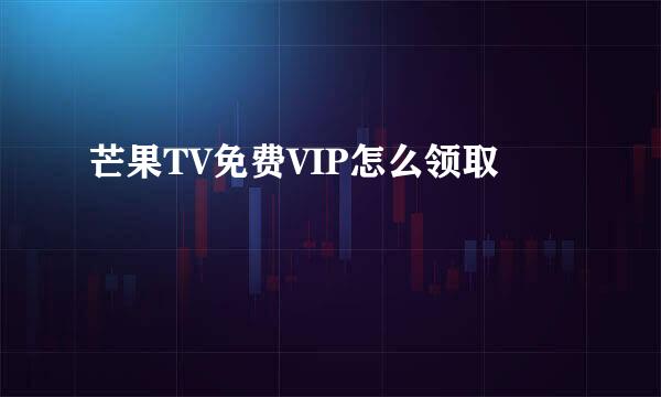 芒果TV免费VIP怎么领取