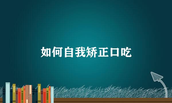 如何自我矫正口吃