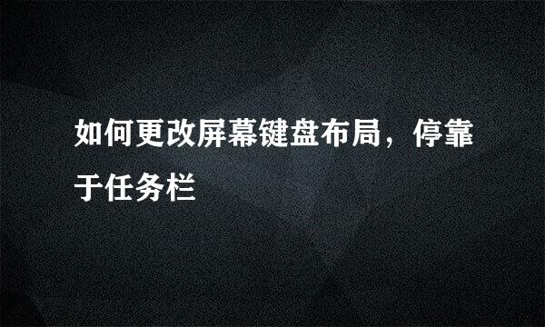 如何更改屏幕键盘布局，停靠于任务栏