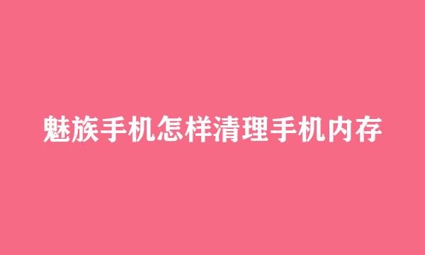 魅族手机怎样清理手机内存