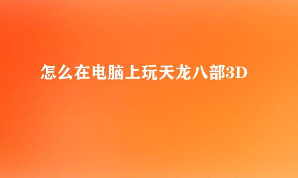 怎么在电脑上玩天龙八部3D
