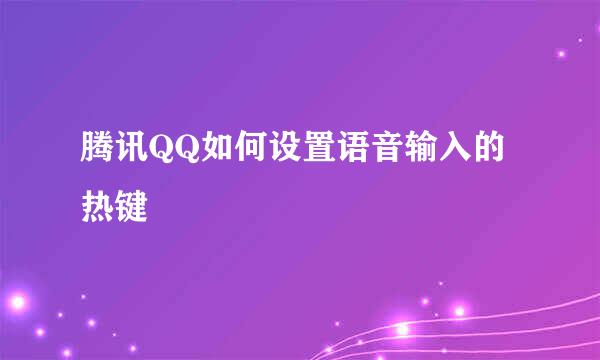 腾讯QQ如何设置语音输入的热键