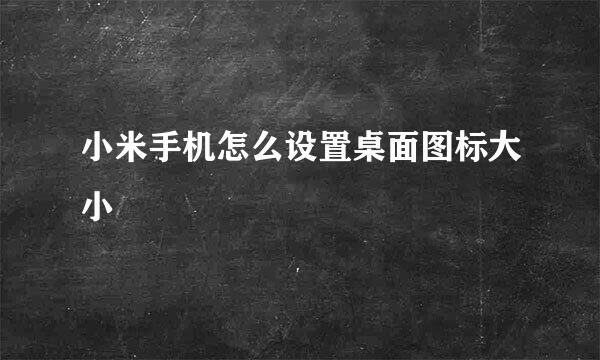 小米手机怎么设置桌面图标大小