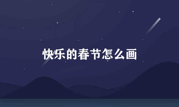 快乐的春节怎么画