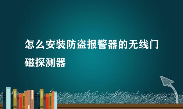怎么安装防盗报警器的无线门磁探测器