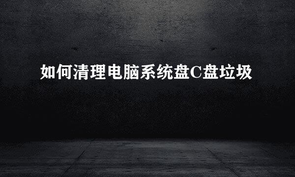 如何清理电脑系统盘C盘垃圾