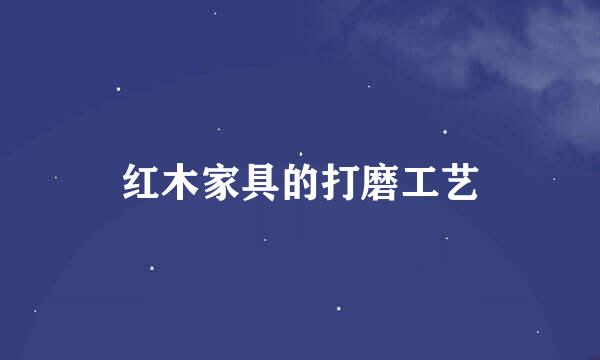 红木家具的打磨工艺