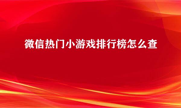 微信热门小游戏排行榜怎么查