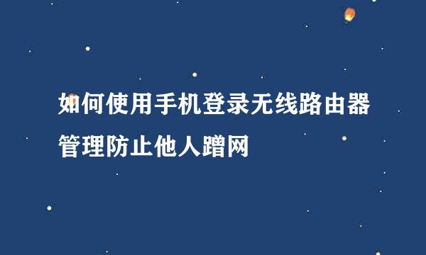如何使用手机登录无线路由器管理防止他人蹭网