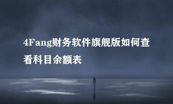 4Fang财务软件旗舰版如何查看科目余额表