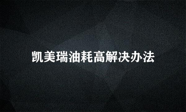 凯美瑞油耗高解决办法
