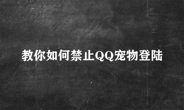 教你如何禁止QQ宠物登陆