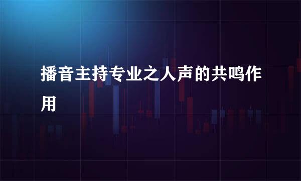 播音主持专业之人声的共鸣作用