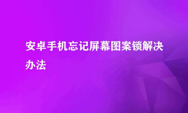 安卓手机忘记屏幕图案锁解决办法