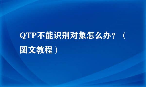 QTP不能识别对象怎么办？（图文教程）