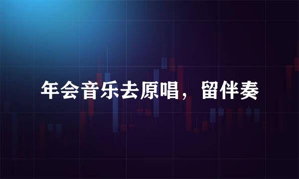 年会音乐去原唱，留伴奏