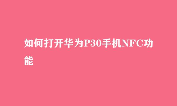 如何打开华为P30手机NFC功能