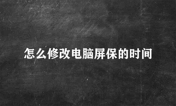 怎么修改电脑屏保的时间