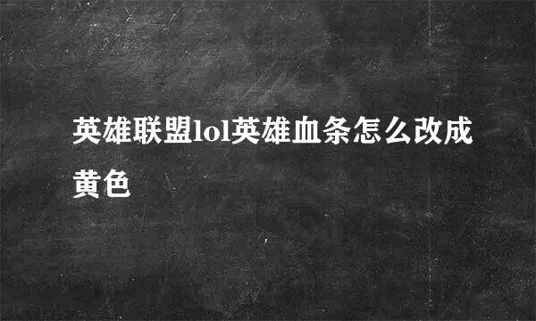 英雄联盟lol英雄血条怎么改成黄色