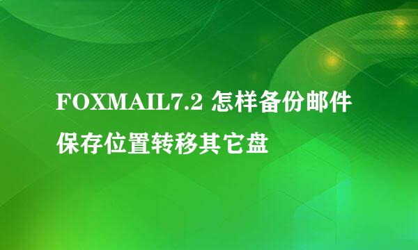 FOXMAIL7.2 怎样备份邮件保存位置转移其它盘