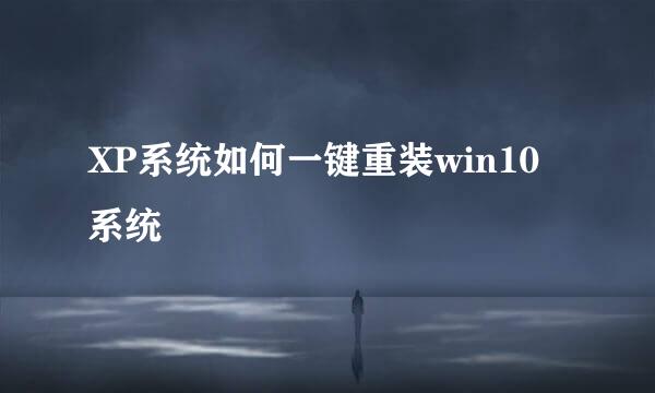 XP系统如何一键重装win10系统