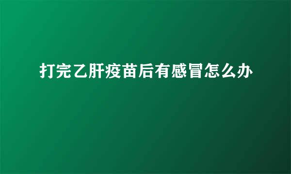 打完乙肝疫苗后有感冒怎么办