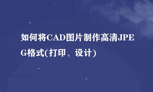 如何将CAD图片制作高清JPEG格式(打印、设计)