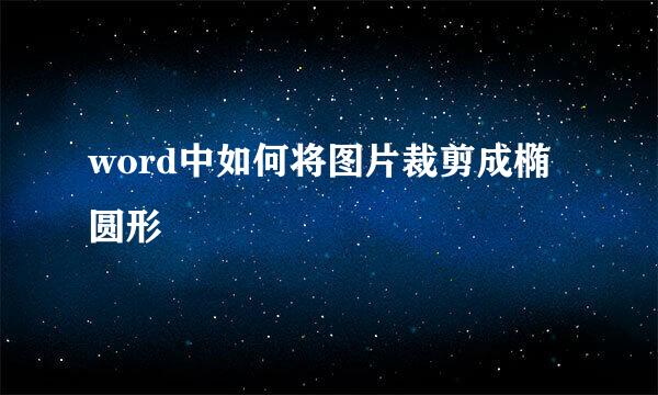 word中如何将图片裁剪成椭圆形