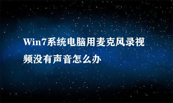 Win7系统电脑用麦克风录视频没有声音怎么办
