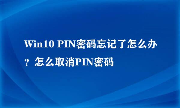 Win10 PIN密码忘记了怎么办？怎么取消PIN密码