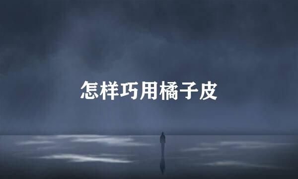 怎样巧用橘子皮