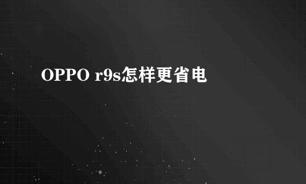 OPPO r9s怎样更省电
