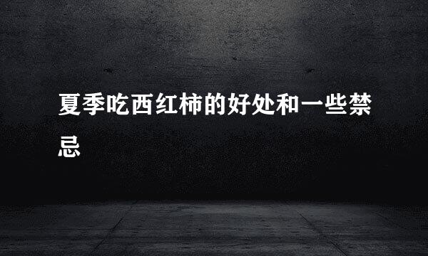 夏季吃西红柿的好处和一些禁忌