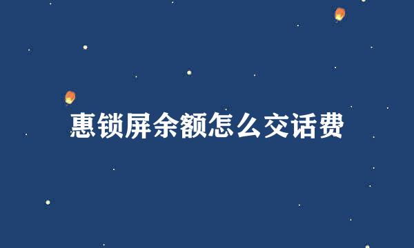 惠锁屏余额怎么交话费