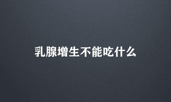 乳腺增生不能吃什么