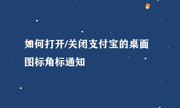 如何打开/关闭支付宝的桌面图标角标通知