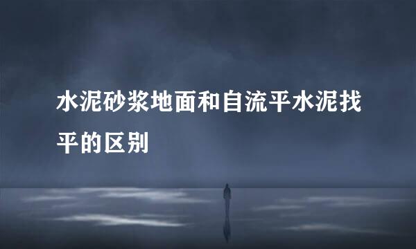水泥砂浆地面和自流平水泥找平的区别