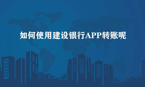 如何使用建设银行APP转账呢