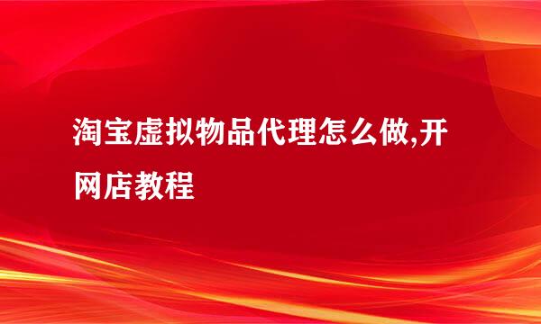 淘宝虚拟物品代理怎么做,开网店教程