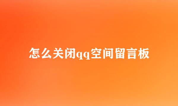 怎么关闭qq空间留言板